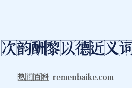 次韵酬黎以德近义词是什么意思的图片